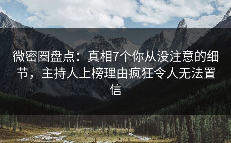 微密圈盘点：真相7个你从没注意的细节，主持人上榜理由疯狂令人无法置信