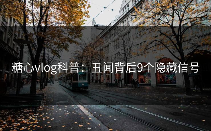 糖心vlog科普：丑闻背后9个隐藏信号