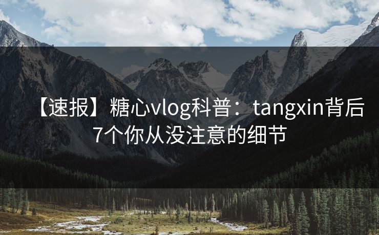 【速报】糖心vlog科普：tangxin背后7个你从没注意的细节