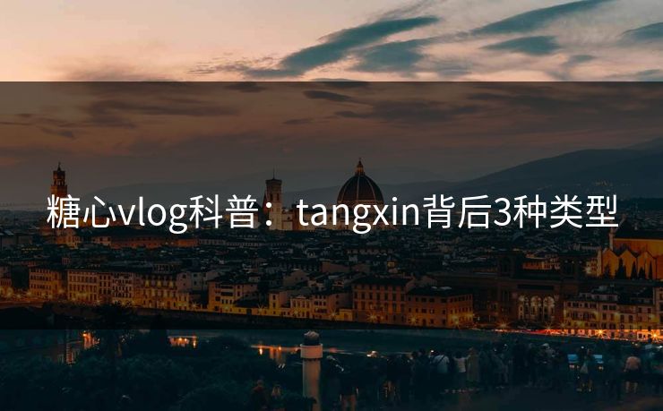 糖心vlog科普：tangxin背后3种类型
