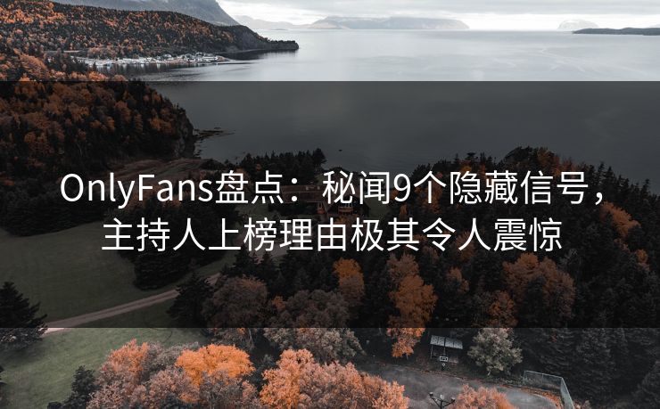 OnlyFans盘点:秘闻9个隐藏信号,主持人上榜理由极其令人震惊 OnlyFans盘点:秘闻9个隐藏信号,主持人上榜理由极其令人震惊